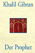 khalil gibran, zitate, prophet, aphorismen, liebe, kinder, ehe, gl&uuml;ck, freiheit, freude, leben, leid, schmerz, vergebung, glaube, gott, religion, gebet, genuss, zeit, geben, gut, b&ouml;se, strafe, reden